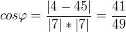 $cos \varphi = \frac{|4-45|}{|7|*|7|}=\frac{41}{49}$