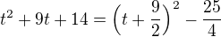$t^2+9t+14=\Big(t+\frac{9}{2}\Big)^2-\frac{25}{4}$