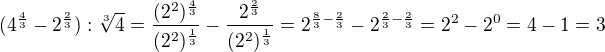 $(4^{\frac43}-2^{\frac23}):\sqrt[3]{4}=\frac{(2^2)^{\frac{4}{3}}}{(2^2)^{\frac{1}{3}}}-\frac{2^{\frac{2}{3}}}{(2^2)^{\frac{1}{3}}}=2^{\frac{8}{3}-\frac{2}{3}}-2^{\frac{2}{3}-\frac{2}{3}}=2^2 -2^0 =4-1=3$