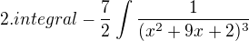 $2. integral - \frac{7}{2}\int_{}^{}\frac{1}{(x^2+9x+2)^3}$