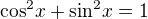 $\cos^2\!x + \sin^2\!x = 1$