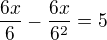 $\frac{6x}{6}-\frac{6x}{6^2{}}=5$
