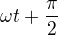 $\omega t + \frac{\pi}{2}$