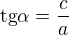 $\text{tg}\alpha =\frac{c}{a}$