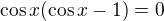 $\cos x(\cos x-1)=0$