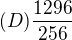 $(D)\frac{1296}{256}$