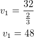 $v_1=\frac{32}{\frac 23}\\v_1=48$
