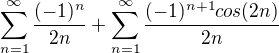 $\sum_{n=1}^{\infty } \frac{(-1)^{n}}{2n}+\sum_{n=1}^{\infty }\frac{(-1)^{n+1}cos(2n)}{2n}$