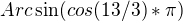 $Arc \sin (cos (13/3)*\pi)$