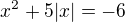 $x^{2}+5|x|=-6$