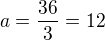 $a=\frac{36}{3}=12$