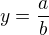 $y=\frac{a}{b}$