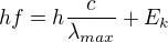 $hf=h\frac{c}{\lambda _{max}}+E_{k}$