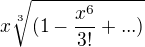 $x\sqrt[3]{(1-\frac{x^6}{3!}+...)}$