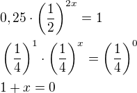 $0,25\cdot \left(\frac{1}{2}\right)^{2x}=1 \nl \left( \frac{1}{4}\right)^{1}\cdot \left(\frac{1}{4}\right)^{x}=\left(\frac{1}{4}\right)^{0}\nl 1+x=0$