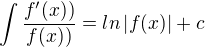 $ \int \frac{f'(x))}{f(x))}= ln\left | f(x) \right |+c $