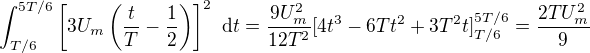 $\int_{T/6}^{5T/6} \left[3U_m\left(\frac{t}{T}-\frac{1}{2}\right) \right]^2\ \mathrm{d} t =\frac{9U_m^2}{12T^2}[4t^3-6Tt^2+3T^2t]_{T/6}^{5T/6}=\frac{2TU^2_m}{9}$
