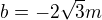 $b=-2\sqrt{3}m$
