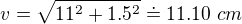 $v=\sqrt{11^2+1.5^2}\doteq 11.10 \ cm$