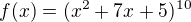 $f(x)=(x^{2}+7x+5)^{10}$