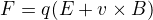 $F= q(E+v \times B)$
