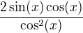 $\frac{2\sin (x)\cos (x)}{\cos^2(x)}$