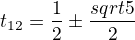 $t_1_2=\frac{1}{2} \pm\frac {sqrt 5}{2}$