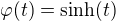 $\varphi (t)=\text{sinh}(t)$