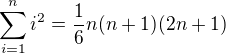 $\sum_{i=1}^{n}i^{2} = \frac{1}{6}n(n+1)(2n+1) $