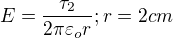 $E=\frac{\tau_{2}}{2\pi \varepsilon _{o}r};r=2cm$