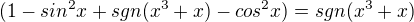 $(1-sin^{2}x + sgn(x^{3}+x) - cos^{2}x) = sgn(x^{3}+x)$