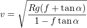 $v=\sqrt{\frac{Rg(f+\tan\alpha )}{1-f\tan\alpha }}$