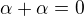 $\alpha +\alpha =0$