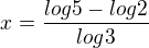 $x=\frac{log5-log2}{log3}$