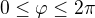 $0 \leq \varphi \leq 2\pi$