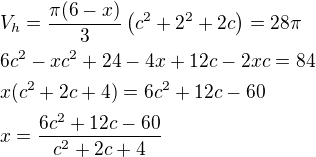 $V_h=\frac{\pi(6- x)}{3}\(c^2+2^2+2c\)=28\pi\nl6c^2-xc^2+24-4x+12c-2xc=84\nlx(c^2+2c+4)=6c^2+12c-60\nlx=\frac{6c^2+12c-60}{c^2+2c+4}$