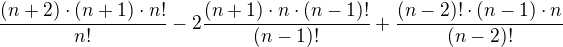 $\frac{(n+2)\cdot (n+1)\cdot n!}{n!}-2\frac{(n+1)\cdot n \cdot (n-1)!}{(n-1)!}+\frac{(n-2)! \cdot (n-1)\cdot n}{(n-2)!}$