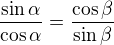 $\frac{\sin\alpha}{\cos\alpha}=\frac{\cos\beta}{\sin\beta}$