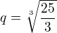 $q=\sqrt[3]{\frac{25}{3}}$