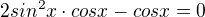 $2sin^2 x \cdot cos x - cos x = 0$