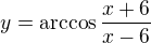 $y=\arccos \frac{x+6}{x-6}$