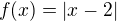 $f(x) = |x-2|$