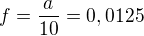$f=\frac{a}{10}=0,0125$