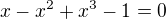$x-x^{2}+x^{3}-1=0$