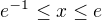 $e^{-1} \le x \le e$
