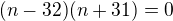 $(n-32)(n+31)=0$