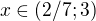$x\in (2/7;3)$
