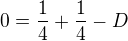 $0=\frac{1}{4}+\frac{1}{4}-D$