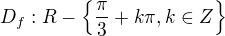 $D_f:R-\{\frac{\pi}{3}+k\pi, k\in Z\}$