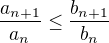 $\frac{a_{n+1}}{a_n} \le \frac{b_{n+1}}{b_n}$